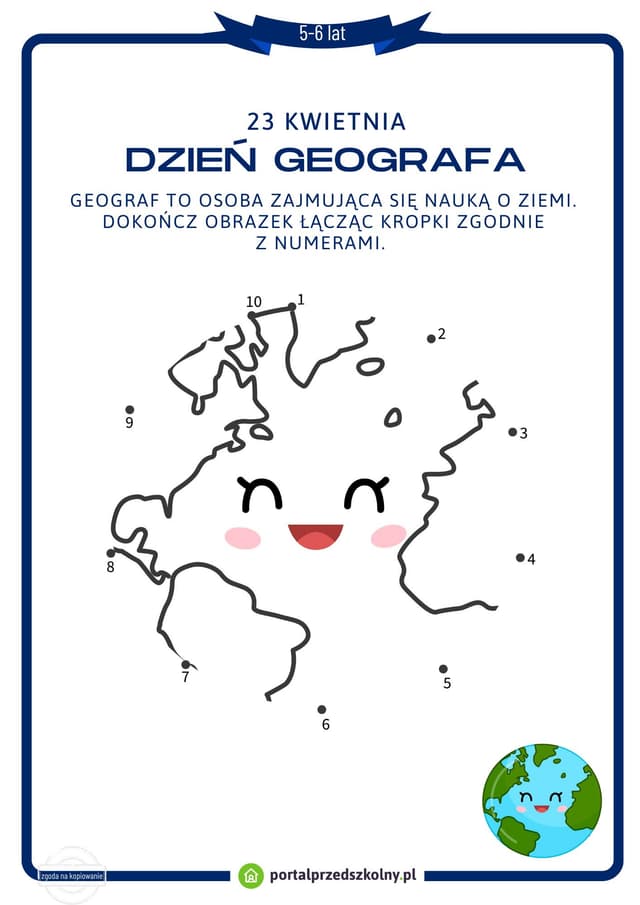 Karta pracy dla 5 i 6-latków na 23 kwietnia (Dzień Geografa) Pobierz gotową do wydrukowania kartę pracy na 23 kwietnia (Dzień Geografa). Poziom trudności zadań na karcie został dostosowany do możliwości 5 i 6-latków. 